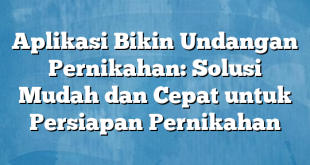 Aplikasi Bikin Undangan Pernikahan: Solusi Mudah dan Cepat untuk Persiapan Pernikahan