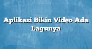 Aplikasi Bikin Video Ada Lagunya