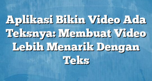 Aplikasi Bikin Video Ada Teksnya: Membuat Video Lebih Menarik Dengan Teks