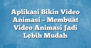 Aplikasi Bikin Video Animasi – Membuat Video Animasi Jadi Lebih Mudah