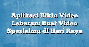 Aplikasi Bikin Video Lebaran: Buat Video Spesialmu di Hari Raya