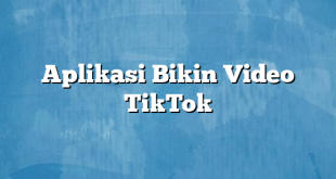 Aplikasi Bikin Video TikTok