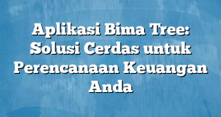 Aplikasi Bima Tree: Solusi Cerdas untuk Perencanaan Keuangan Anda