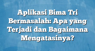 Aplikasi Bima Tri Bermasalah: Apa yang Terjadi dan Bagaimana Mengatasinya?