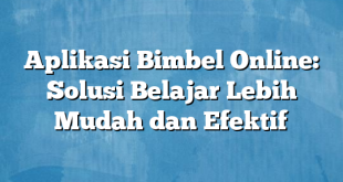 Aplikasi Bimbel Online: Solusi Belajar Lebih Mudah dan Efektif