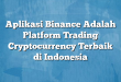 Aplikasi Binance Adalah Platform Trading Cryptocurrency Terbaik di Indonesia