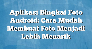 Aplikasi Bingkai Foto Android: Cara Mudah Membuat Foto Menjadi Lebih Menarik