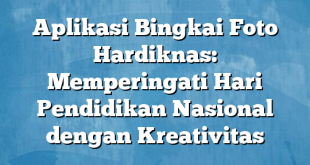 Aplikasi Bingkai Foto Hardiknas: Memperingati Hari Pendidikan Nasional dengan Kreativitas