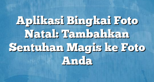 Aplikasi Bingkai Foto Natal: Tambahkan Sentuhan Magis ke Foto Anda