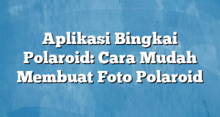 Aplikasi Bingkai Polaroid: Cara Mudah Membuat Foto Polaroid