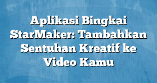 Aplikasi Bingkai StarMaker: Tambahkan Sentuhan Kreatif ke Video Kamu