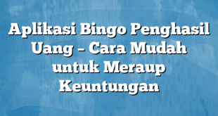 Aplikasi Bingo Penghasil Uang – Cara Mudah untuk Meraup Keuntungan