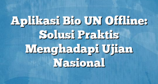 Aplikasi Bio UN Offline: Solusi Praktis Menghadapi Ujian Nasional