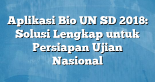 Aplikasi Bio UN SD 2018: Solusi Lengkap untuk Persiapan Ujian Nasional