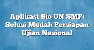 Aplikasi Bio UN SMP: Solusi Mudah Persiapan Ujian Nasional