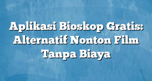 Aplikasi Bioskop Gratis: Alternatif Nonton Film Tanpa Biaya