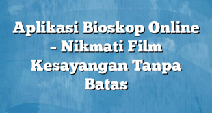 Aplikasi Bioskop Online – Nikmati Film Kesayangan Tanpa Batas