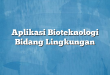 Aplikasi Bioteknologi Bidang Lingkungan