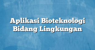 Aplikasi Bioteknologi Bidang Lingkungan