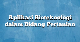 Aplikasi Bioteknologi dalam Bidang Pertanian