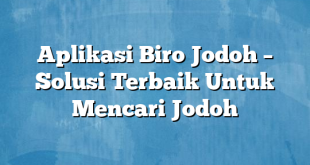 Aplikasi Biro Jodoh – Solusi Terbaik Untuk Mencari Jodoh