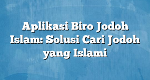 Aplikasi Biro Jodoh Islam: Solusi Cari Jodoh yang Islami