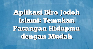 Aplikasi Biro Jodoh Islami: Temukan Pasangan Hidupmu dengan Mudah
