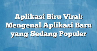 Aplikasi Biru Viral: Mengenal Aplikasi Baru yang Sedang Populer