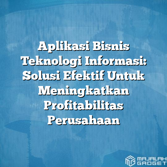 Aplikasi Bisnis Teknologi Informasi: Solusi Efektif Untuk Meningkatkan ...