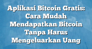 Aplikasi Bitcoin Gratis: Cara Mudah Mendapatkan Bitcoin Tanpa Harus Mengeluarkan Uang