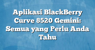 Aplikasi BlackBerry Curve 8520 Gemini: Semua yang Perlu Anda Tahu