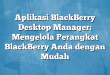 Aplikasi BlackBerry Desktop Manager: Mengelola Perangkat BlackBerry Anda dengan Mudah