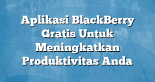 Aplikasi BlackBerry Gratis Untuk Meningkatkan Produktivitas Anda