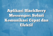 Aplikasi BlackBerry Messenger: Solusi Komunikasi Cepat dan Efektif