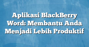 Aplikasi BlackBerry Word: Membantu Anda Menjadi Lebih Produktif