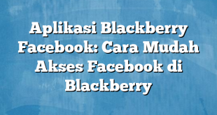 Aplikasi Blackberry Facebook: Cara Mudah Akses Facebook di Blackberry