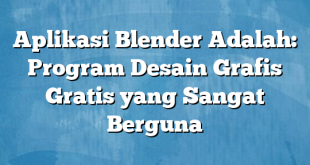 Aplikasi Blender Adalah: Program Desain Grafis Gratis yang Sangat Berguna