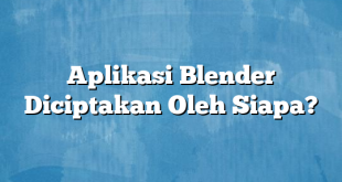 Aplikasi Blender Diciptakan Oleh Siapa?