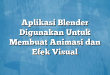 Aplikasi Blender Digunakan Untuk Membuat Animasi dan Efek Visual