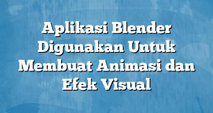 Aplikasi Blender Digunakan Untuk Membuat Animasi dan Efek Visual