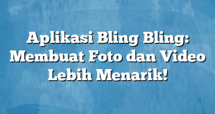 Aplikasi Bling Bling: Membuat Foto dan Video Lebih Menarik!