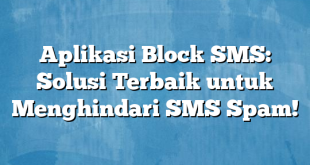 Aplikasi Block SMS: Solusi Terbaik untuk Menghindari SMS Spam!