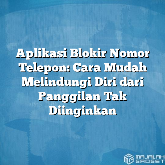 Aplikasi Blokir Nomor Telepon Cara Mudah Melindungi Diri Dari