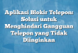 Aplikasi Blokir Telepon: Solusi untuk Menghindari Gangguan Telepon yang Tidak Diinginkan