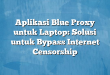 Aplikasi Blue Proxy untuk Laptop: Solusi untuk Bypass Internet Censorship