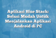Aplikasi Blue Stack: Solusi Mudah Untuk Menjalankan Aplikasi Android di PC