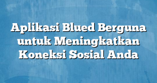 Aplikasi Blued Berguna untuk Meningkatkan Koneksi Sosial Anda