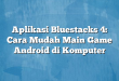 Aplikasi Bluestacks 4: Cara Mudah Main Game Android di Komputer