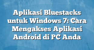 Aplikasi Bluestacks untuk Windows 7: Cara Mengakses Aplikasi Android di PC Anda