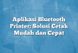Aplikasi Bluetooth Printer: Solusi Cetak Mudah dan Cepat